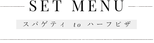 SET MENU スパゲティ to ハーフピザ